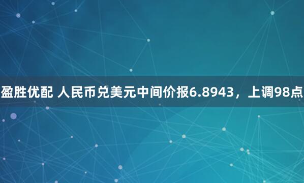盈胜优配 人民币兑美元中间价报6.8943，上调98点