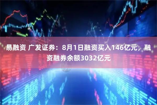 易融资 广发证券：8月1日融资买入146亿元，融资融券余额3032亿元