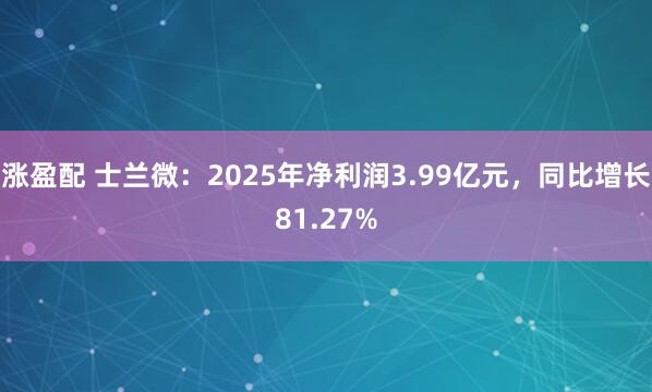涨盈配 士兰微：2025年净利润3.99亿元，同比增长81.27%