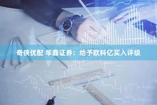 奇侠优配 华鑫证券：给予欧科亿买入评级