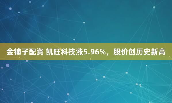 金铺子配资 凯旺科技涨5.96%，股价创历史新高