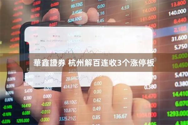 華鑫證券 杭州解百连收3个涨停板