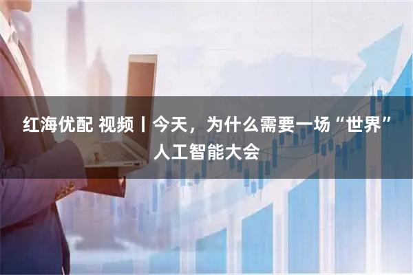 红海优配 视频丨今天,为什么需要一场“世界”人工智能大会