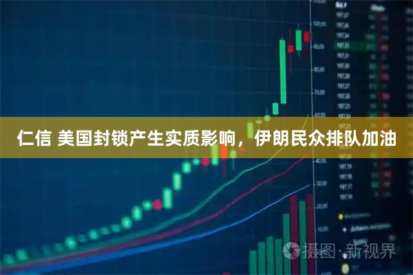 仁信 美国封锁产生实质影响，伊朗民众排队加油